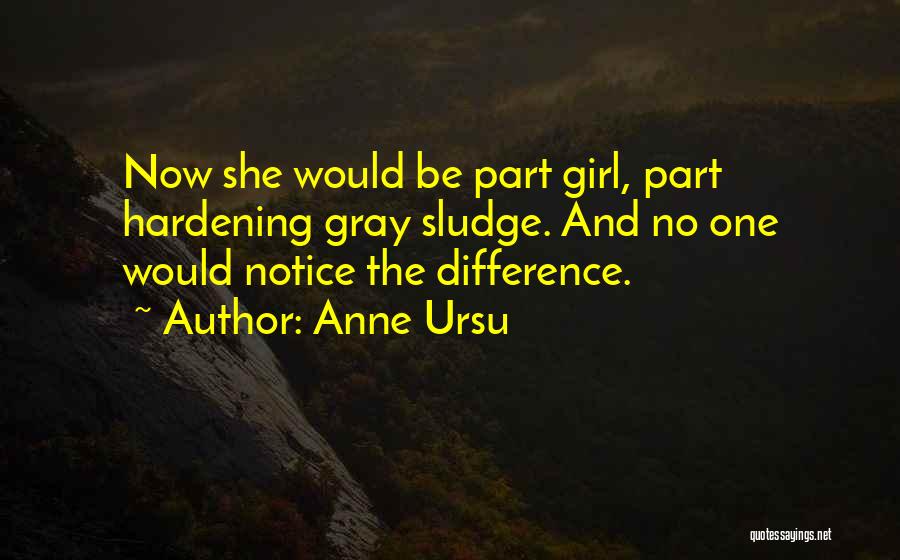 Anne Ursu Quotes: Now She Would Be Part Girl, Part Hardening Gray Sludge. And No One Would Notice The Difference.
