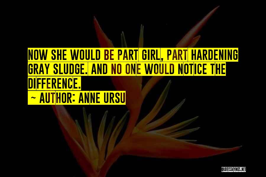 Anne Ursu Quotes: Now She Would Be Part Girl, Part Hardening Gray Sludge. And No One Would Notice The Difference.