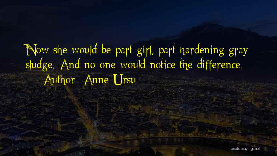 Anne Ursu Quotes: Now She Would Be Part Girl, Part Hardening Gray Sludge. And No One Would Notice The Difference.