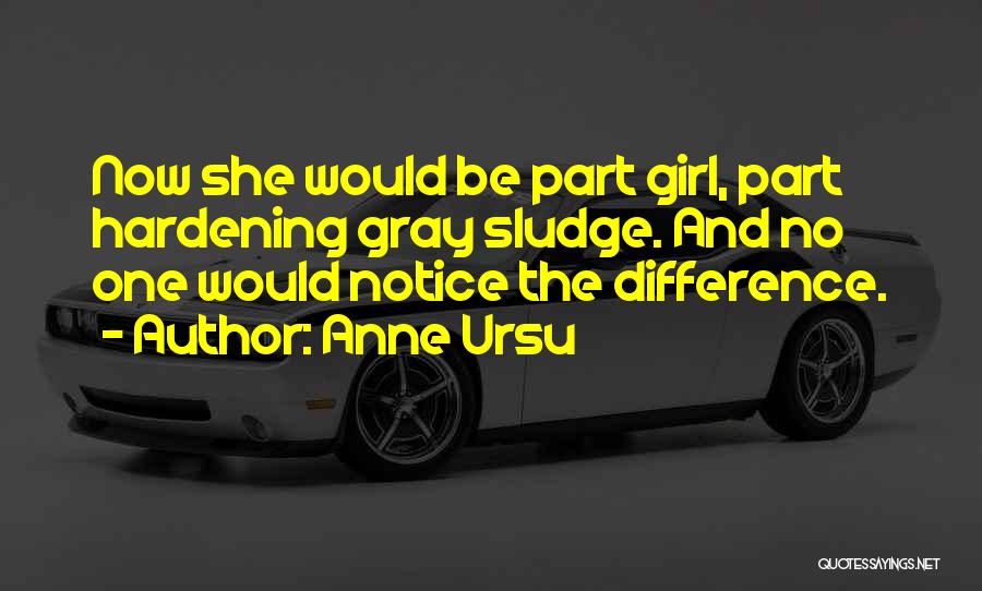 Anne Ursu Quotes: Now She Would Be Part Girl, Part Hardening Gray Sludge. And No One Would Notice The Difference.