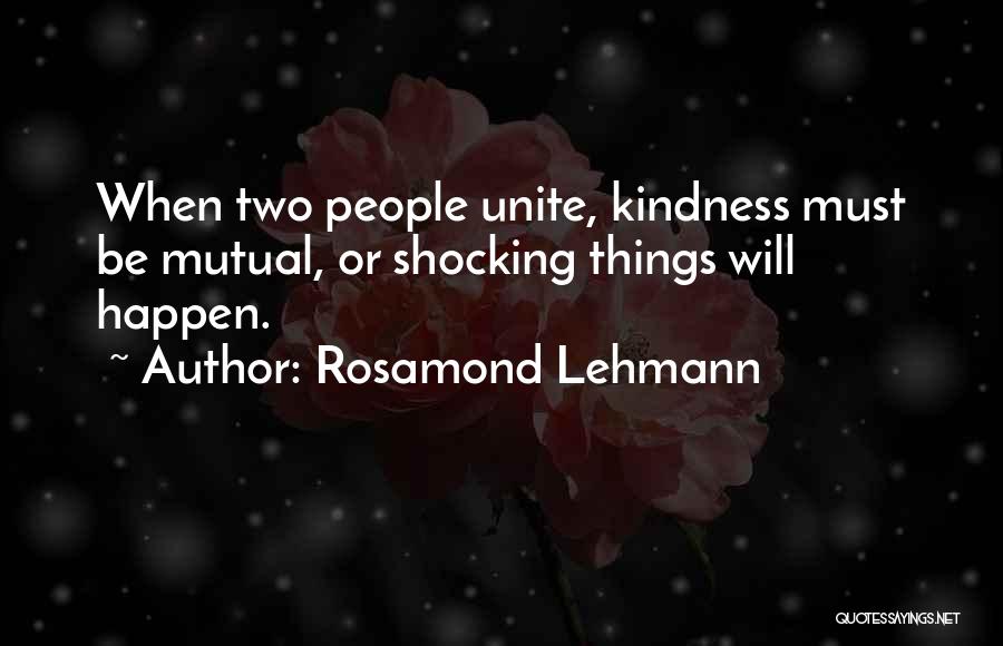 Rosamond Lehmann Quotes: When Two People Unite, Kindness Must Be Mutual, Or Shocking Things Will Happen.