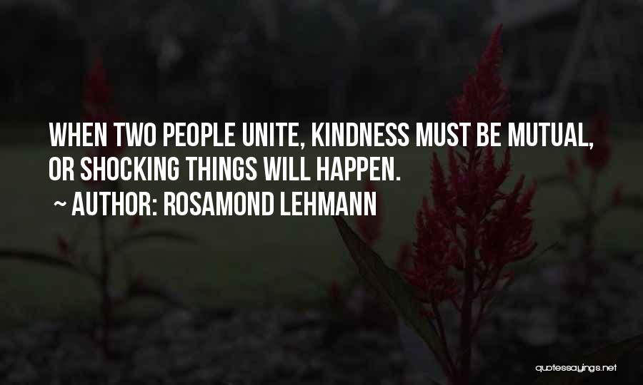 Rosamond Lehmann Quotes: When Two People Unite, Kindness Must Be Mutual, Or Shocking Things Will Happen.