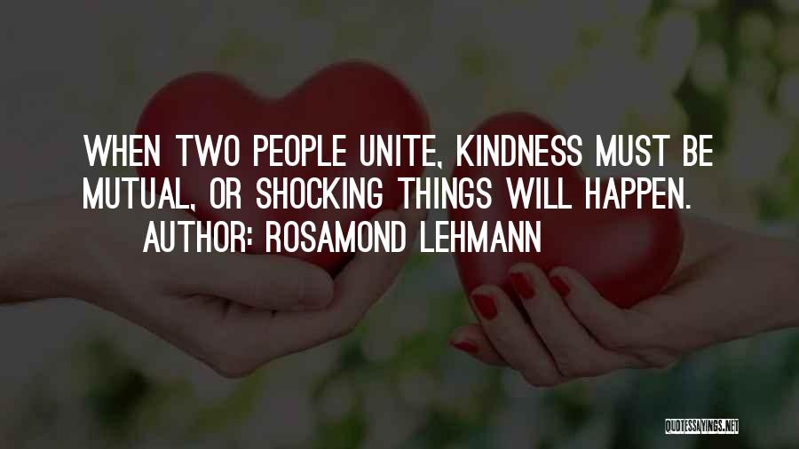 Rosamond Lehmann Quotes: When Two People Unite, Kindness Must Be Mutual, Or Shocking Things Will Happen.