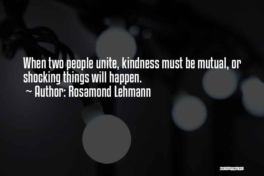 Rosamond Lehmann Quotes: When Two People Unite, Kindness Must Be Mutual, Or Shocking Things Will Happen.