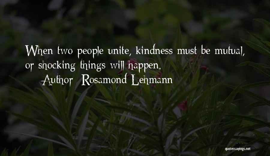 Rosamond Lehmann Quotes: When Two People Unite, Kindness Must Be Mutual, Or Shocking Things Will Happen.