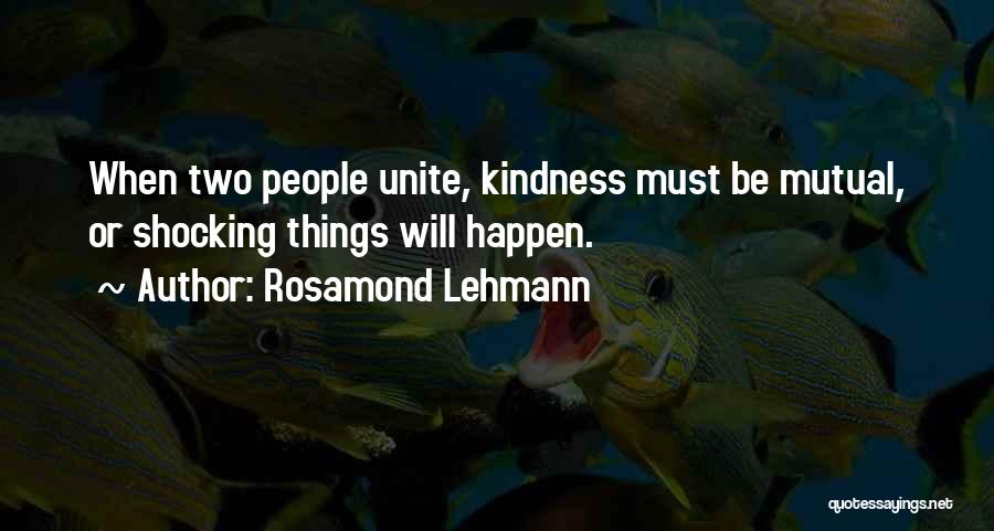 Rosamond Lehmann Quotes: When Two People Unite, Kindness Must Be Mutual, Or Shocking Things Will Happen.