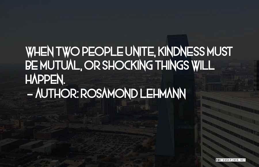 Rosamond Lehmann Quotes: When Two People Unite, Kindness Must Be Mutual, Or Shocking Things Will Happen.