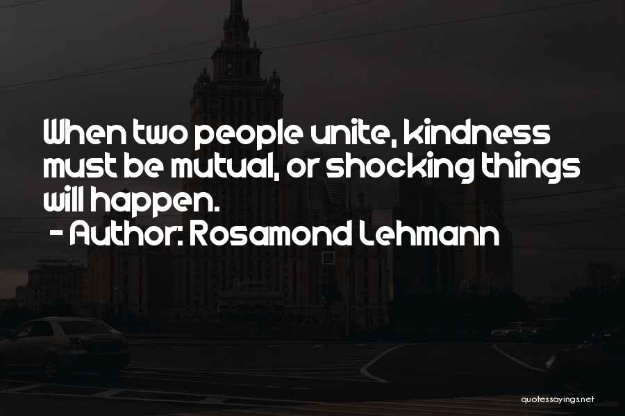 Rosamond Lehmann Quotes: When Two People Unite, Kindness Must Be Mutual, Or Shocking Things Will Happen.