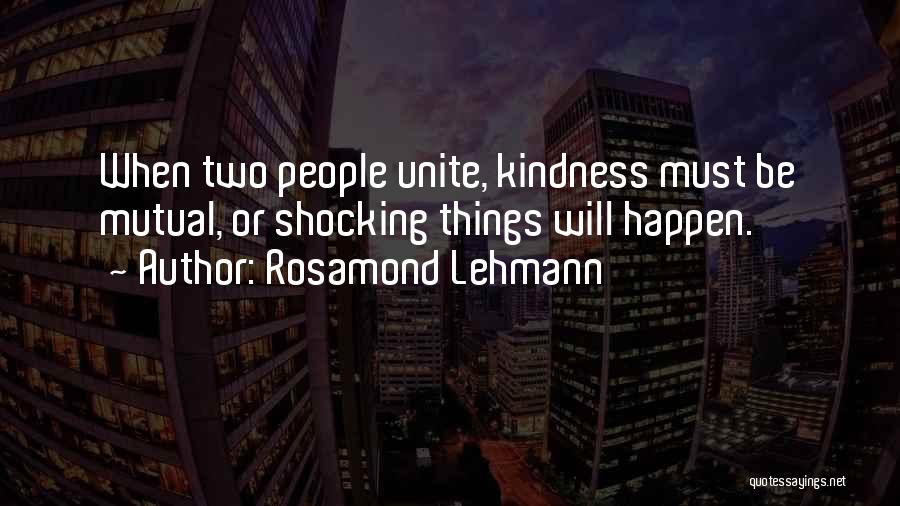 Rosamond Lehmann Quotes: When Two People Unite, Kindness Must Be Mutual, Or Shocking Things Will Happen.