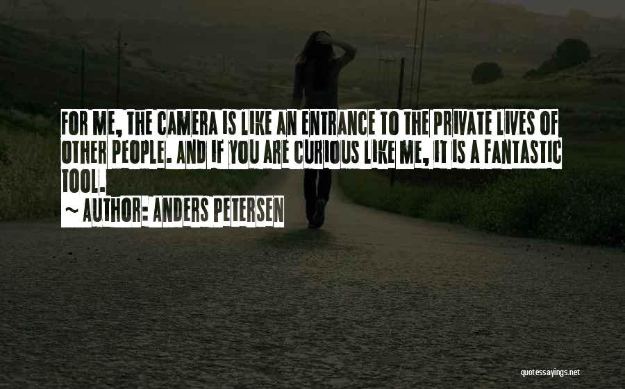 Anders Petersen Quotes: For Me, The Camera Is Like An Entrance To The Private Lives Of Other People. And If You Are Curious