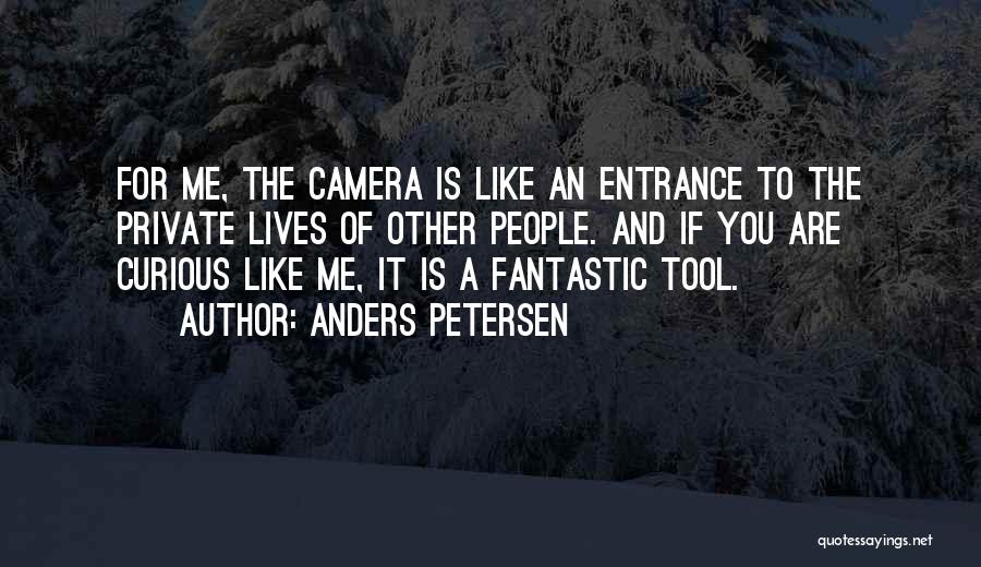 Anders Petersen Quotes: For Me, The Camera Is Like An Entrance To The Private Lives Of Other People. And If You Are Curious