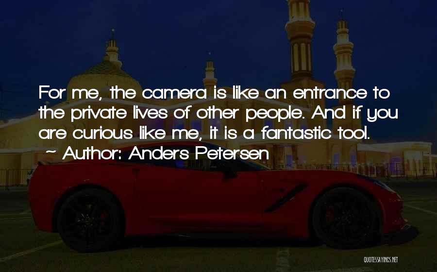 Anders Petersen Quotes: For Me, The Camera Is Like An Entrance To The Private Lives Of Other People. And If You Are Curious