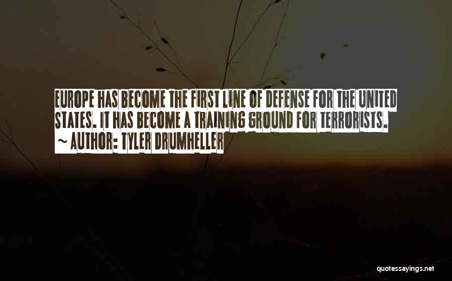 Tyler Drumheller Quotes: Europe Has Become The First Line Of Defense For The United States. It Has Become A Training Ground For Terrorists.