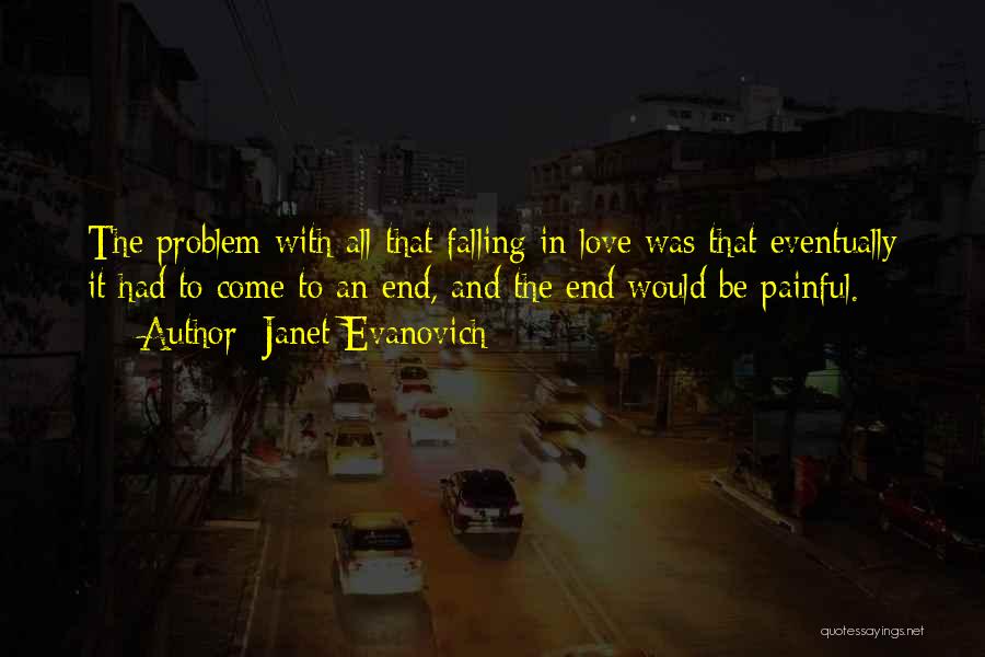 Janet Evanovich Quotes: The Problem With All That Falling In Love Was That Eventually It Had To Come To An End, And The