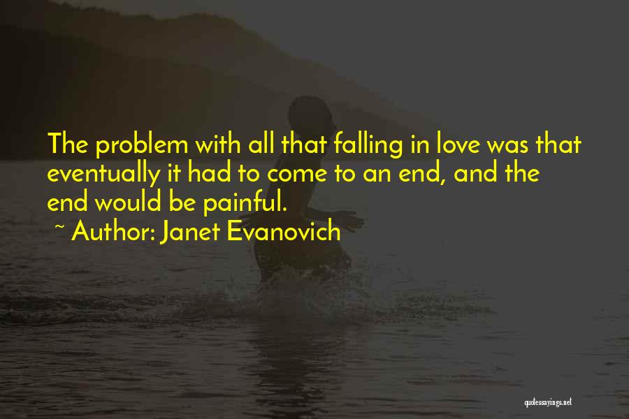 Janet Evanovich Quotes: The Problem With All That Falling In Love Was That Eventually It Had To Come To An End, And The