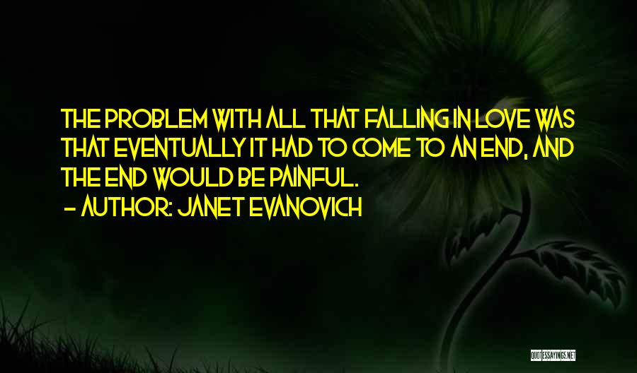 Janet Evanovich Quotes: The Problem With All That Falling In Love Was That Eventually It Had To Come To An End, And The