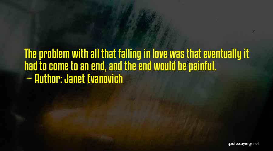 Janet Evanovich Quotes: The Problem With All That Falling In Love Was That Eventually It Had To Come To An End, And The