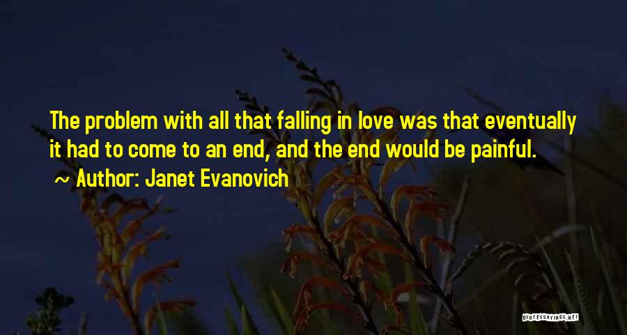 Janet Evanovich Quotes: The Problem With All That Falling In Love Was That Eventually It Had To Come To An End, And The