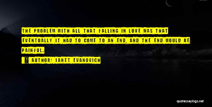 Janet Evanovich Quotes: The Problem With All That Falling In Love Was That Eventually It Had To Come To An End, And The
