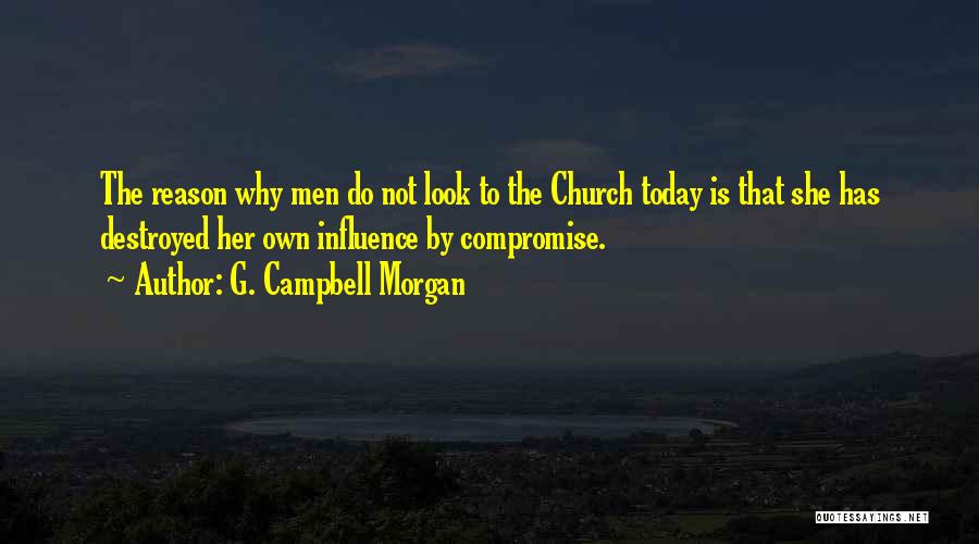 G. Campbell Morgan Quotes: The Reason Why Men Do Not Look To The Church Today Is That She Has Destroyed Her Own Influence By