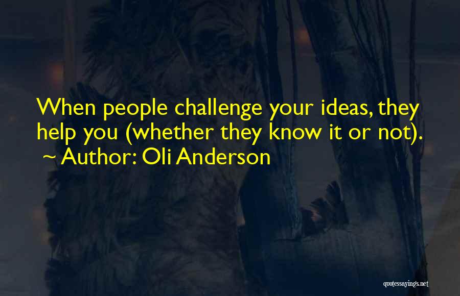 Oli Anderson Quotes: When People Challenge Your Ideas, They Help You (whether They Know It Or Not).