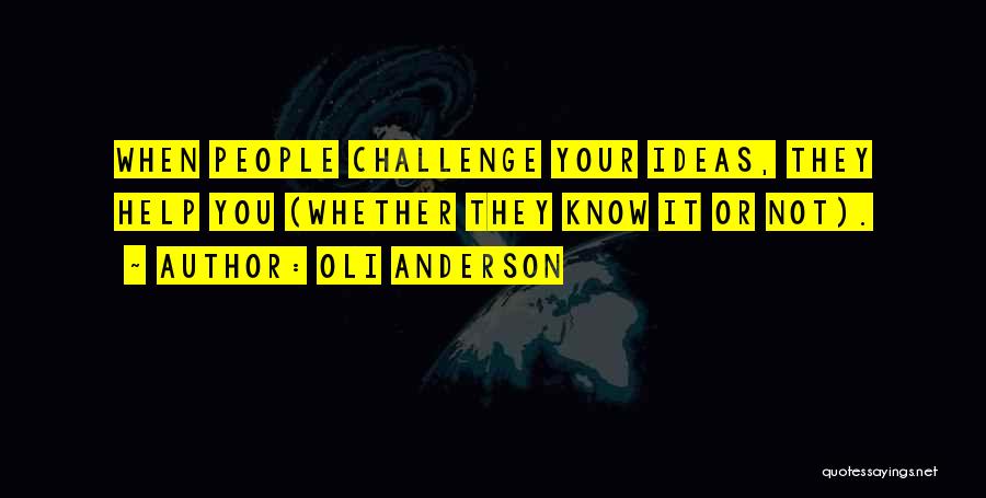 Oli Anderson Quotes: When People Challenge Your Ideas, They Help You (whether They Know It Or Not).