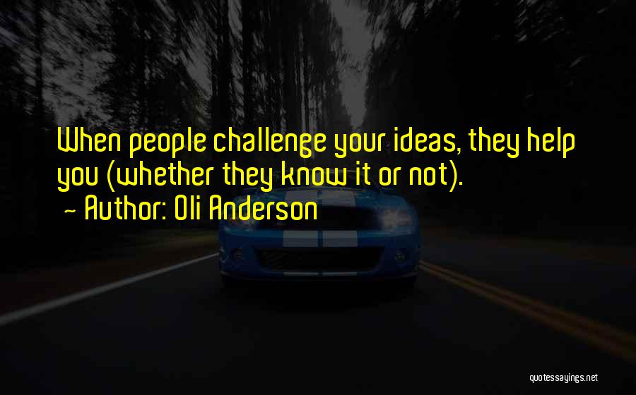 Oli Anderson Quotes: When People Challenge Your Ideas, They Help You (whether They Know It Or Not).