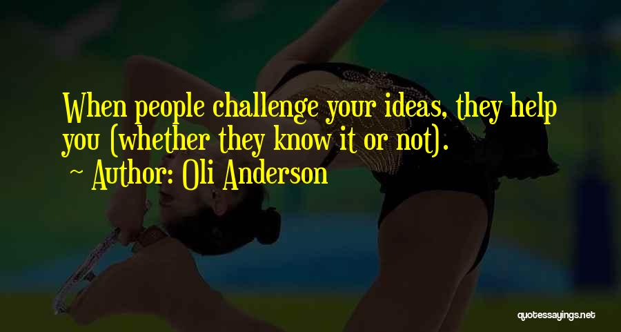 Oli Anderson Quotes: When People Challenge Your Ideas, They Help You (whether They Know It Or Not).
