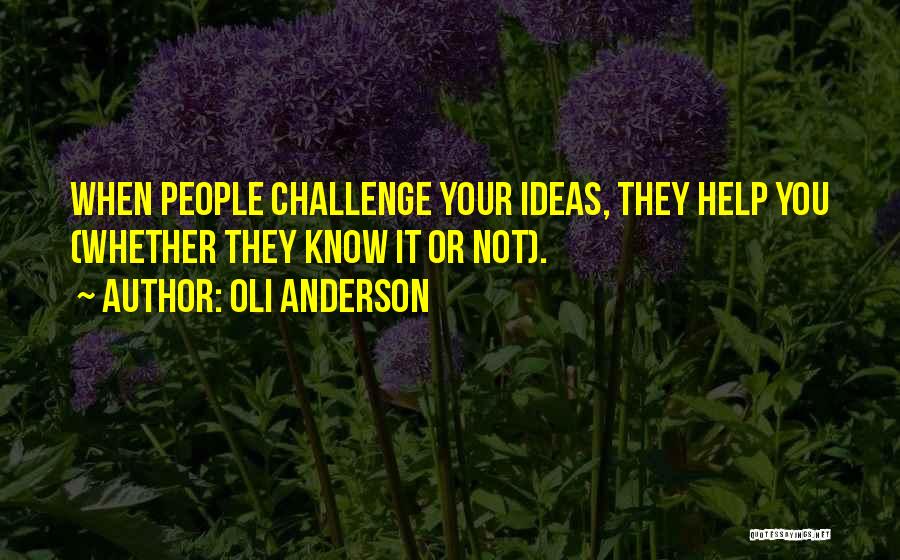 Oli Anderson Quotes: When People Challenge Your Ideas, They Help You (whether They Know It Or Not).