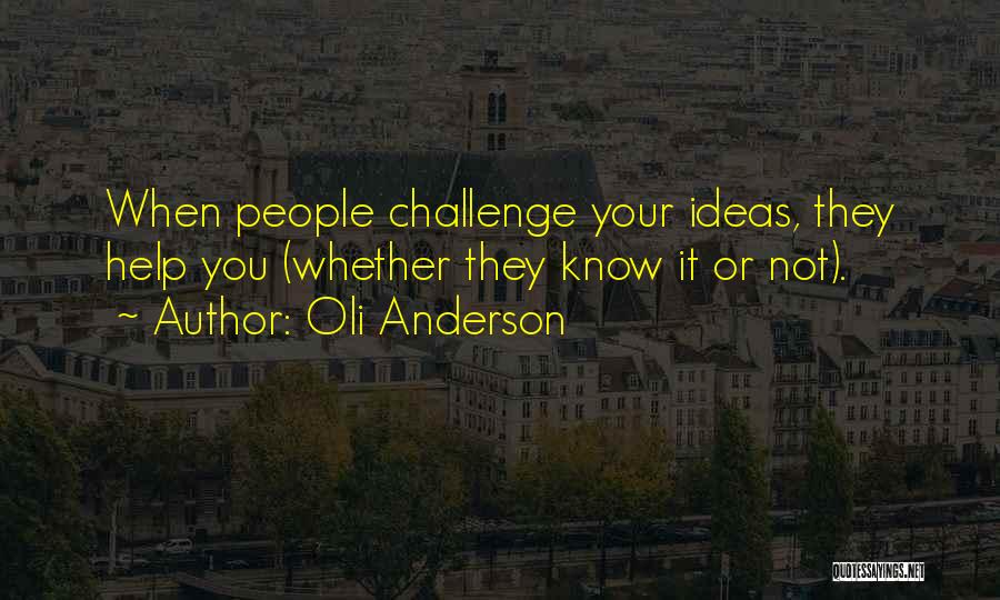 Oli Anderson Quotes: When People Challenge Your Ideas, They Help You (whether They Know It Or Not).