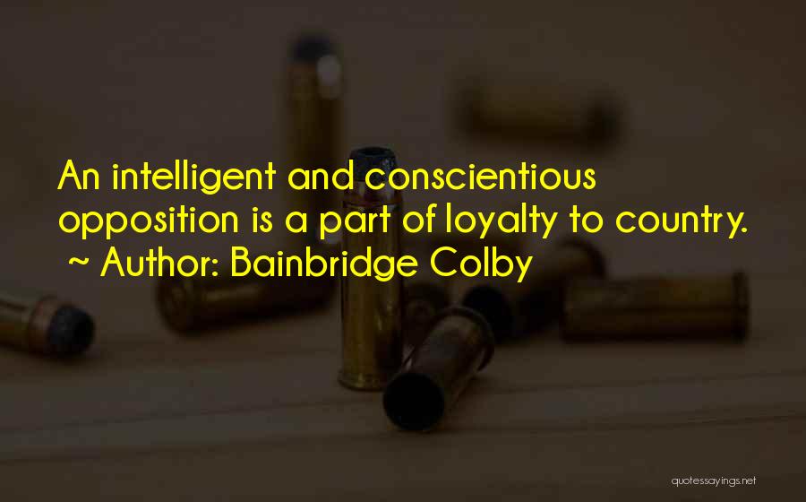 Bainbridge Colby Quotes: An Intelligent And Conscientious Opposition Is A Part Of Loyalty To Country.