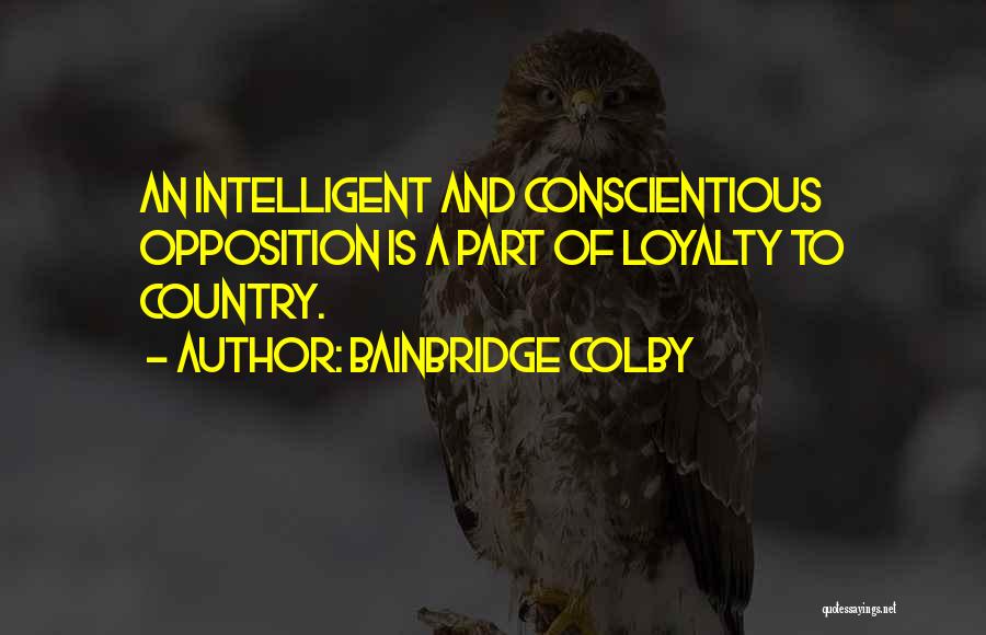 Bainbridge Colby Quotes: An Intelligent And Conscientious Opposition Is A Part Of Loyalty To Country.