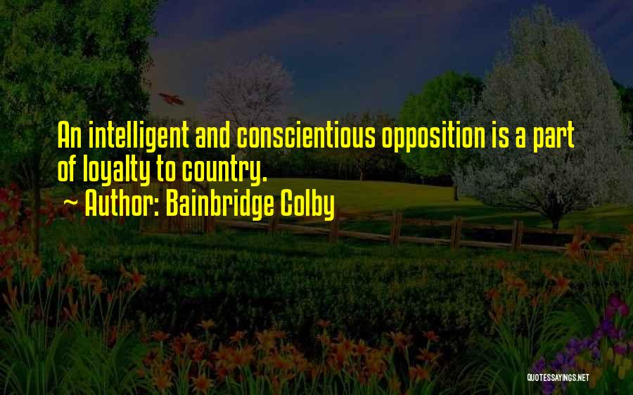 Bainbridge Colby Quotes: An Intelligent And Conscientious Opposition Is A Part Of Loyalty To Country.