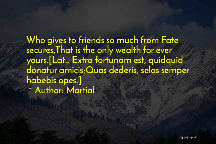 Martial Quotes: Who Gives To Friends So Much From Fate Secures,that Is The Only Wealth For Ever Yours.[lat., Extra Fortunam Est, Quidquid