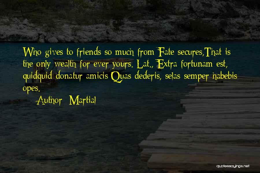 Martial Quotes: Who Gives To Friends So Much From Fate Secures,that Is The Only Wealth For Ever Yours.[lat., Extra Fortunam Est, Quidquid