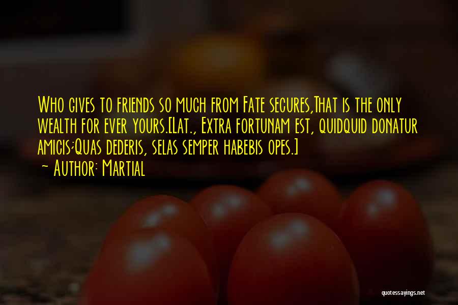 Martial Quotes: Who Gives To Friends So Much From Fate Secures,that Is The Only Wealth For Ever Yours.[lat., Extra Fortunam Est, Quidquid