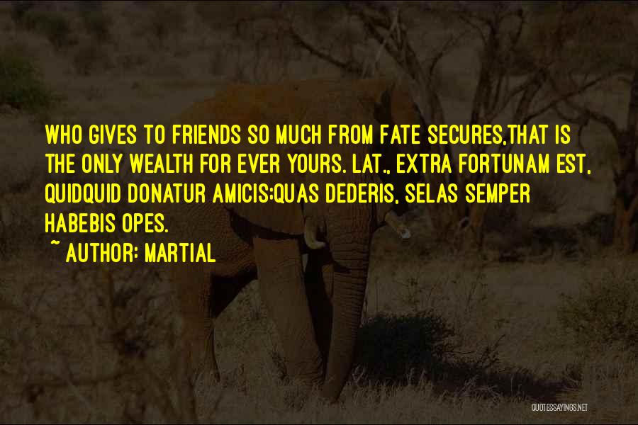 Martial Quotes: Who Gives To Friends So Much From Fate Secures,that Is The Only Wealth For Ever Yours.[lat., Extra Fortunam Est, Quidquid