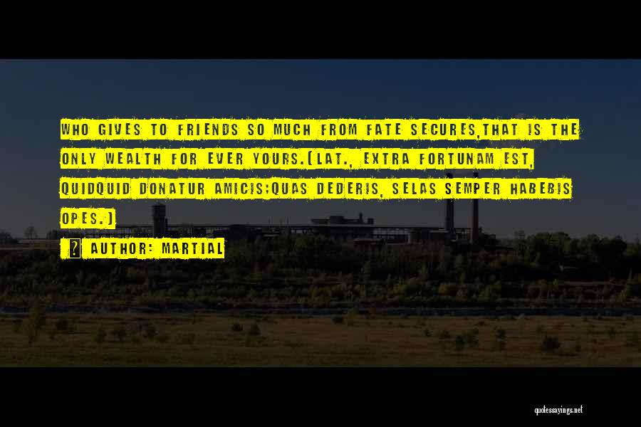 Martial Quotes: Who Gives To Friends So Much From Fate Secures,that Is The Only Wealth For Ever Yours.[lat., Extra Fortunam Est, Quidquid