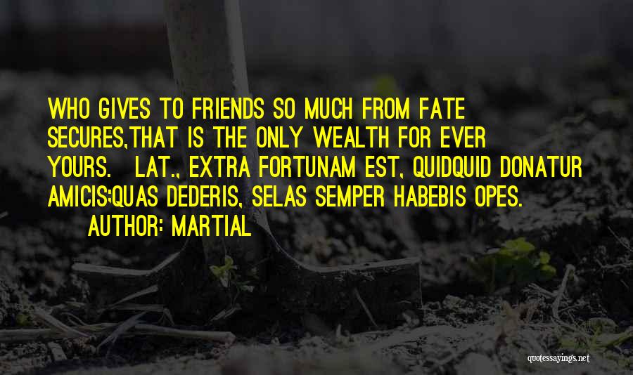 Martial Quotes: Who Gives To Friends So Much From Fate Secures,that Is The Only Wealth For Ever Yours.[lat., Extra Fortunam Est, Quidquid