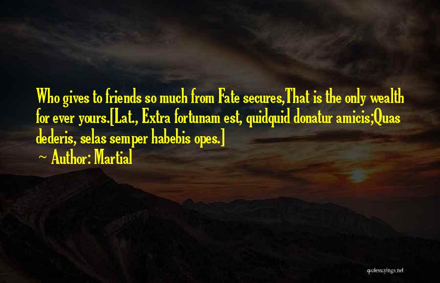 Martial Quotes: Who Gives To Friends So Much From Fate Secures,that Is The Only Wealth For Ever Yours.[lat., Extra Fortunam Est, Quidquid