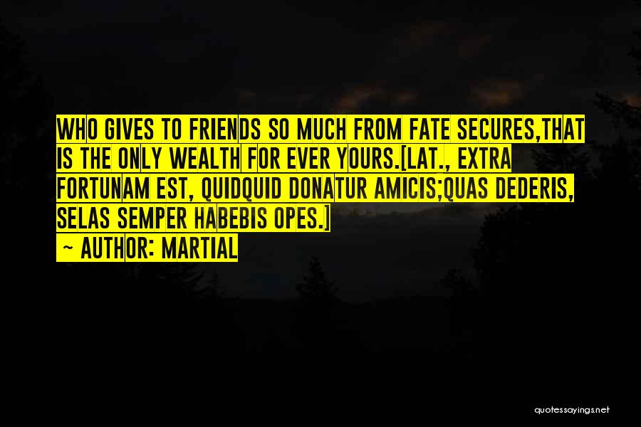 Martial Quotes: Who Gives To Friends So Much From Fate Secures,that Is The Only Wealth For Ever Yours.[lat., Extra Fortunam Est, Quidquid