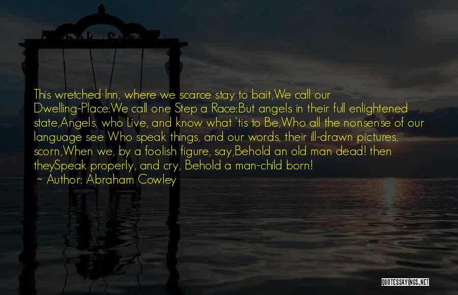 Abraham Cowley Quotes: This Wretched Inn, Where We Scarce Stay To Bait,we Call Our Dwelling-place:we Call One Step A Race:but Angels In Their