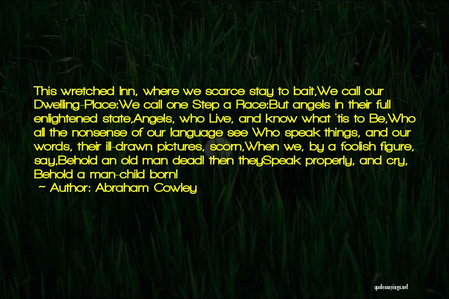 Abraham Cowley Quotes: This Wretched Inn, Where We Scarce Stay To Bait,we Call Our Dwelling-place:we Call One Step A Race:but Angels In Their