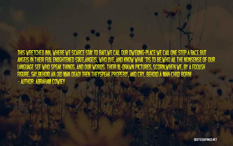 Abraham Cowley Quotes: This Wretched Inn, Where We Scarce Stay To Bait,we Call Our Dwelling-place:we Call One Step A Race:but Angels In Their