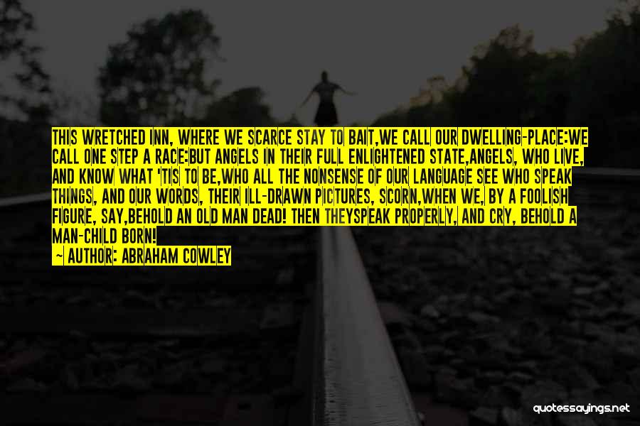 Abraham Cowley Quotes: This Wretched Inn, Where We Scarce Stay To Bait,we Call Our Dwelling-place:we Call One Step A Race:but Angels In Their