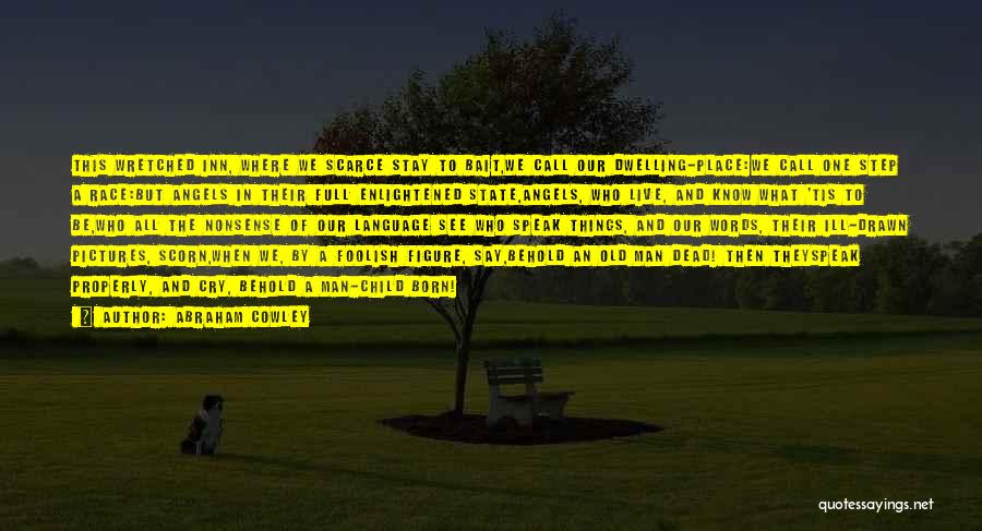 Abraham Cowley Quotes: This Wretched Inn, Where We Scarce Stay To Bait,we Call Our Dwelling-place:we Call One Step A Race:but Angels In Their
