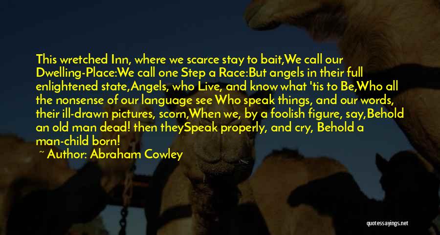 Abraham Cowley Quotes: This Wretched Inn, Where We Scarce Stay To Bait,we Call Our Dwelling-place:we Call One Step A Race:but Angels In Their