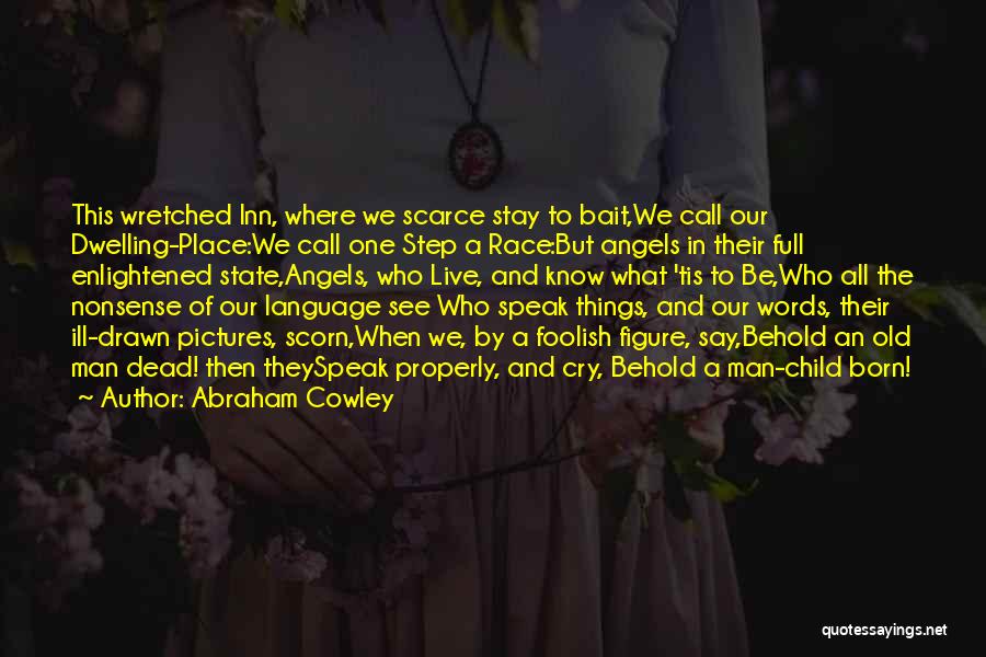 Abraham Cowley Quotes: This Wretched Inn, Where We Scarce Stay To Bait,we Call Our Dwelling-place:we Call One Step A Race:but Angels In Their