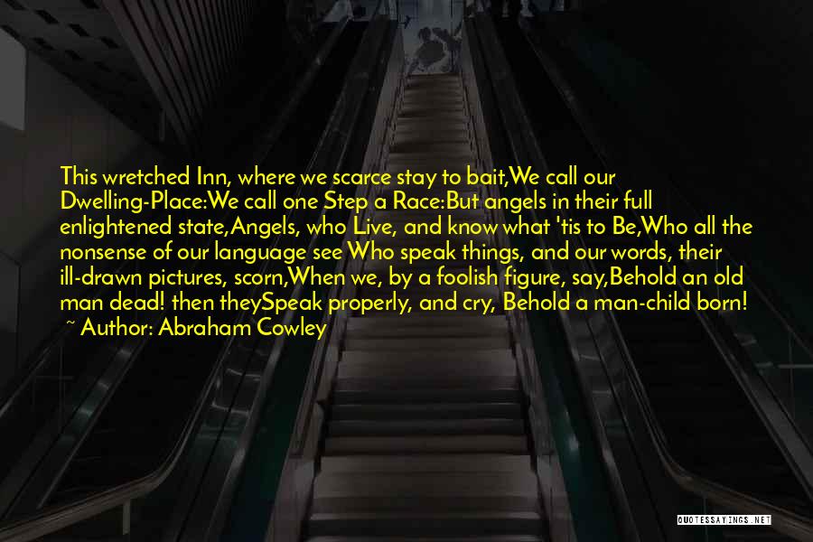 Abraham Cowley Quotes: This Wretched Inn, Where We Scarce Stay To Bait,we Call Our Dwelling-place:we Call One Step A Race:but Angels In Their