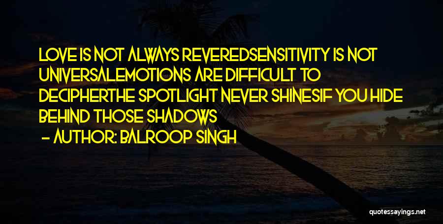 Balroop Singh Quotes: Love Is Not Always Reveredsensitivity Is Not Universalemotions Are Difficult To Decipherthe Spotlight Never Shinesif You Hide Behind Those Shadows